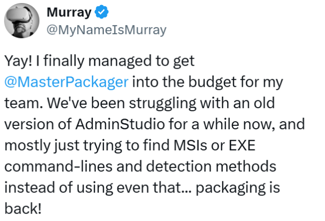 We've been struggling with an old version of AdminStudio for a while now, and mostly just trying to find MSIs or EXE command-lines and detection methods instead of using even that... packaging is back!